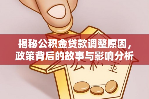 中沙揭秘公积金贷款调整原因，政策背后的故事与影响分析