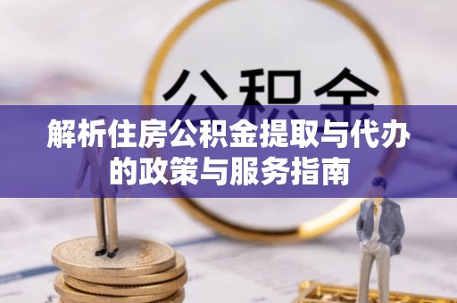 中沙解析住房公积金提取与代办的政策与服务指南