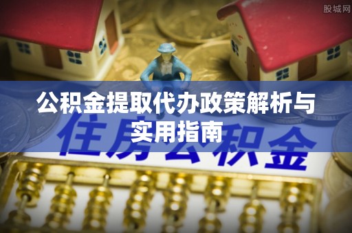 中沙公积金提取代办政策解析与实用指南