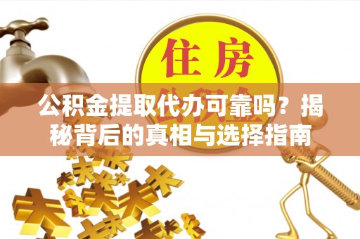 中沙公积金提取代办可靠吗？揭秘背后的真相与选择指南