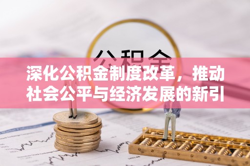 中沙深化公积金制度改革，推动社会公平与经济发展的新引擎