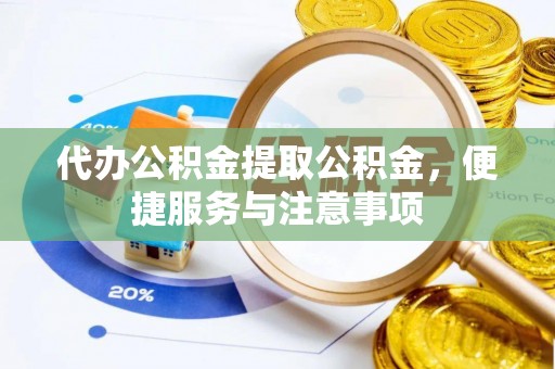 中沙代办公积金提取公积金，便捷服务与注意事项