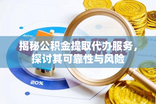 中沙揭秘公积金提取代办服务，探讨其可靠性与风险