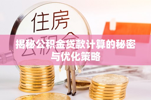 中沙揭秘公积金贷款计算的秘密与优化策略