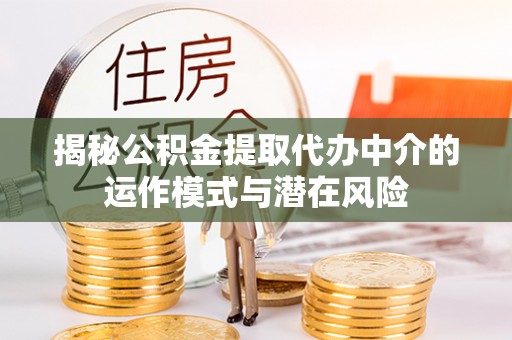 中沙揭秘公积金提取代办中介的运作模式与潜在风险