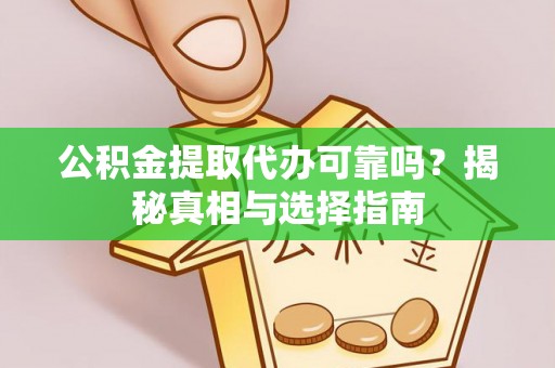 中沙公积金提取代办可靠吗？揭秘真相与选择指南