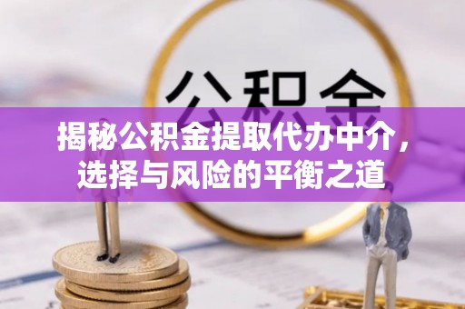 中沙揭秘公积金提取代办中介，选择与风险的平衡之道