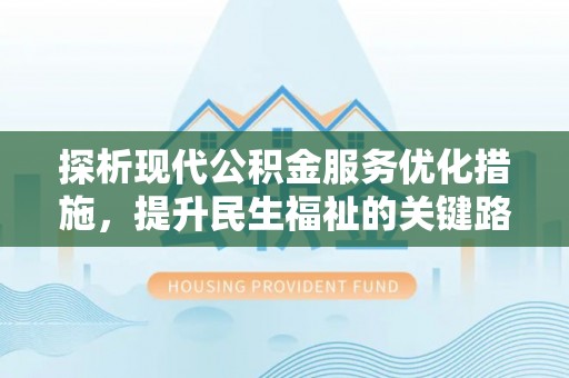中沙探析现代公积金服务优化措施，提升民生福祉的关键路径