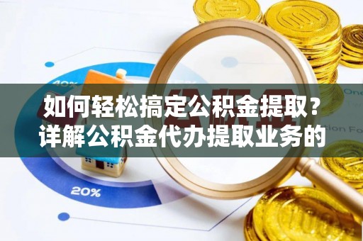 中沙如何轻松搞定公积金提取？详解公积金代办提取业务的便捷之道
