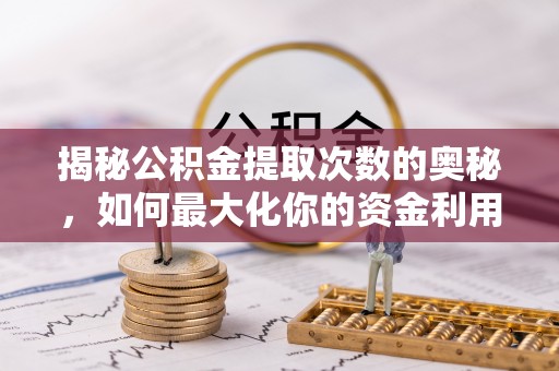 中沙揭秘公积金提取次数的奥秘，如何最大化你的资金利用？