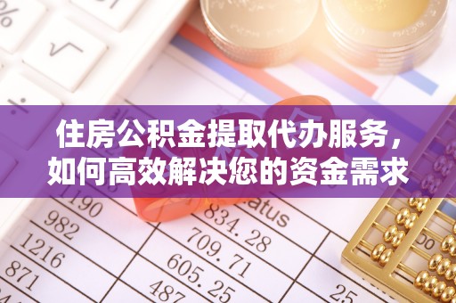 中沙住房公积金提取代办服务，如何高效解决您的资金需求