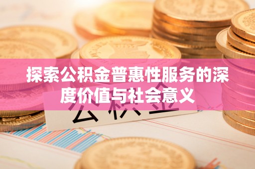 中沙探索公积金普惠性服务的深度价值与社会意义