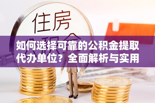 中沙如何选择可靠的公积金提取代办单位？全面解析与实用建议