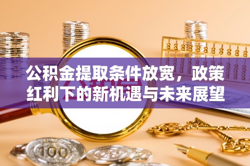 中沙公积金提取条件放宽，政策红利下的新机遇与未来展望