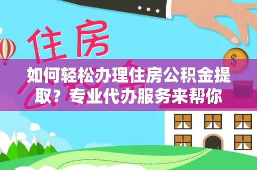 中沙如何轻松办理住房公积金提取？专业代办服务来帮你
