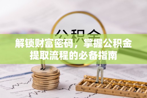 中沙解锁财富密码，掌握公积金提取流程的必备指南