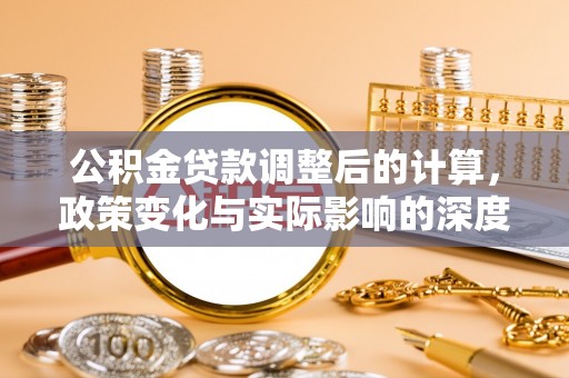 中沙公积金贷款调整后的计算，政策变化与实际影响的深度解析