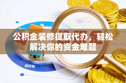中沙公积金装修提取代办，轻松解决你的资金难题