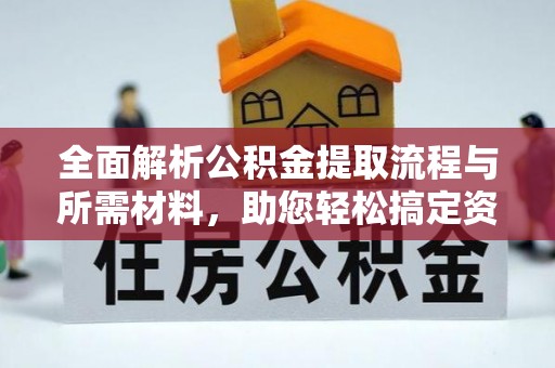 中沙全面解析公积金提取流程与所需材料，助您轻松搞定资金提取