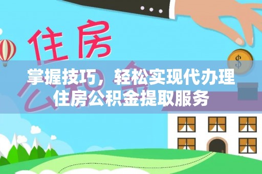 中沙掌握技巧，轻松实现代办理住房公积金提取服务