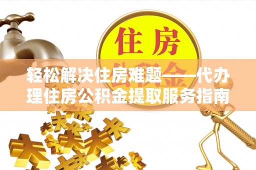 中沙轻松解决住房难题——代办理住房公积金提取服务指南
