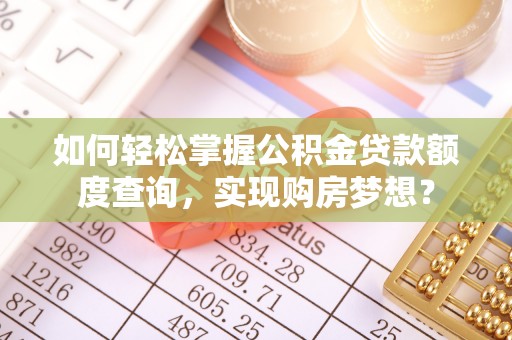 中沙如何轻松掌握公积金贷款额度查询，实现购房梦想？