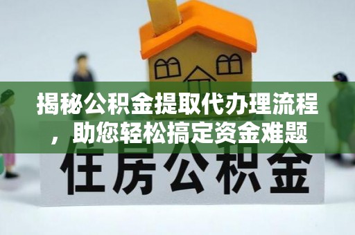 中沙揭秘公积金提取代办理流程，助您轻松搞定资金难题