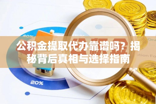 中沙公积金提取代办靠谱吗？揭秘背后真相与选择指南