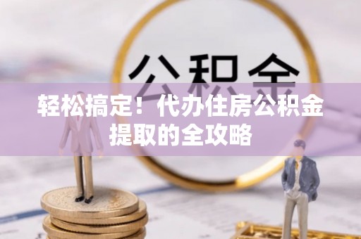 中沙轻松搞定！代办住房公积金提取的全攻略