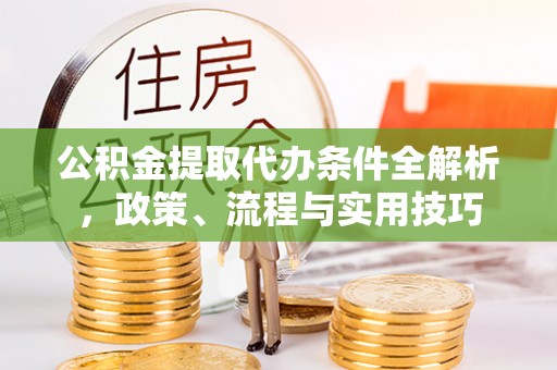 中沙公积金提取代办条件全解析，政策、流程与实用技巧