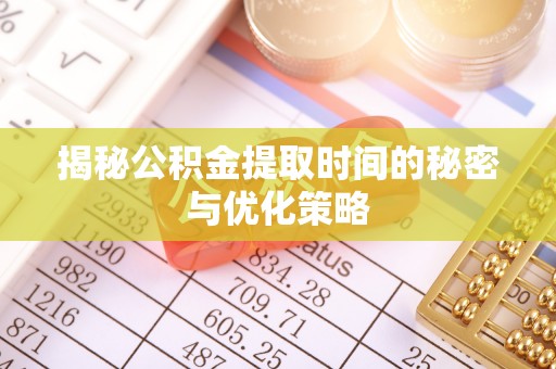 中沙揭秘公积金提取时间的秘密与优化策略