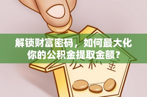 中沙解锁财富密码，如何最大化你的公积金提取金额？