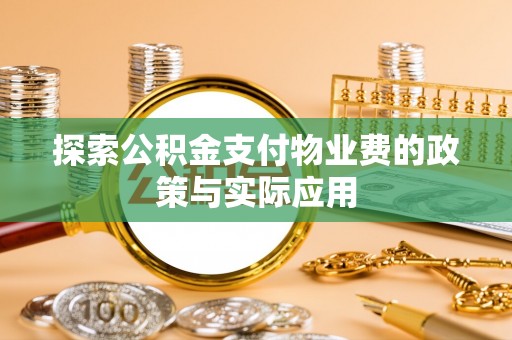 中沙探索公积金支付物业费的政策与实际应用