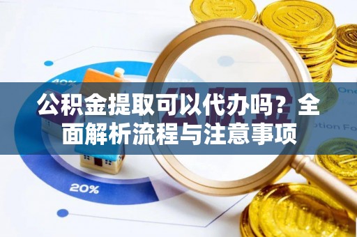 中沙公积金提取可以代办吗？全面解析流程与注意事项
