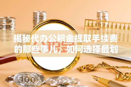 中沙揭秘代办公积金提取手续费的那些事儿，如何选择最划算的服务？