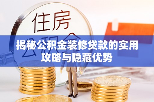 中沙揭秘公积金装修贷款的实用攻略与隐藏优势