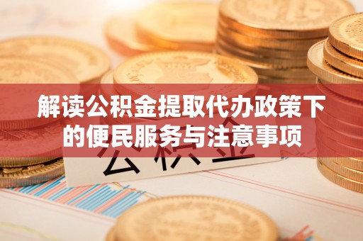 中沙解读公积金提取代办政策下的便民服务与注意事项
