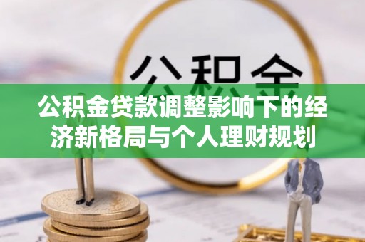 中沙公积金贷款调整影响下的经济新格局与个人理财规划