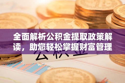 中沙全面解析公积金提取政策解读，助您轻松掌握财富管理新方向