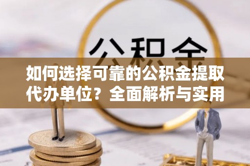 中沙如何选择可靠的公积金提取代办单位？全面解析与实用指南
