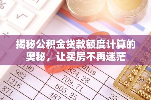 中沙揭秘公积金贷款额度计算的奥秘，让买房不再迷茫