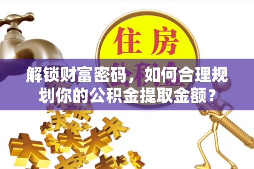 中沙解锁财富密码，如何合理规划你的公积金提取金额？