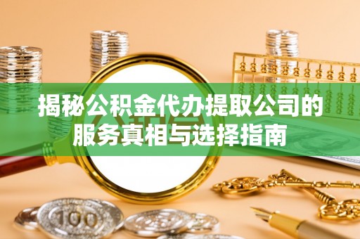 中沙揭秘公积金代办提取公司的服务真相与选择指南