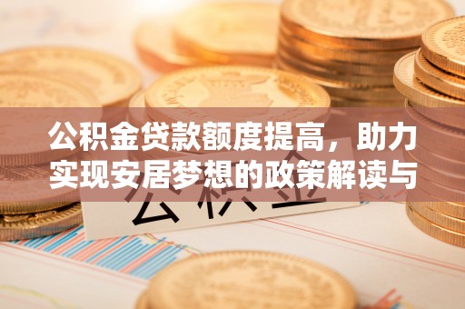 中沙公积金贷款额度提高，助力实现安居梦想的政策解读与未来展望