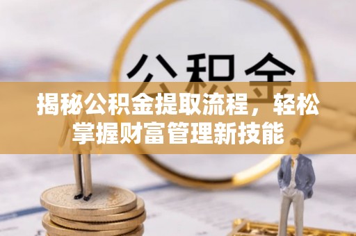 中沙揭秘公积金提取流程，轻松掌握财富管理新技能