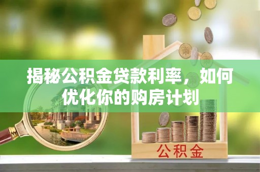 中沙揭秘公积金贷款利率，如何优化你的购房计划