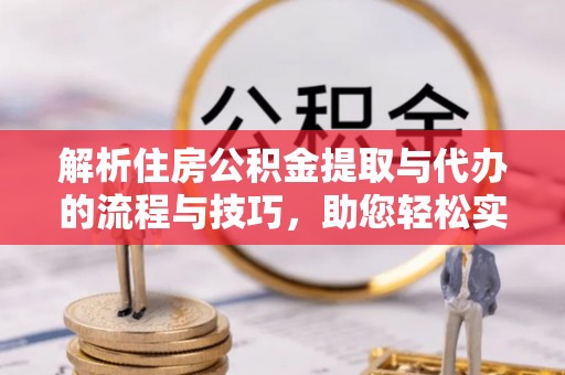 中沙解析住房公积金提取与代办的流程与技巧，助您轻松实现资金流动