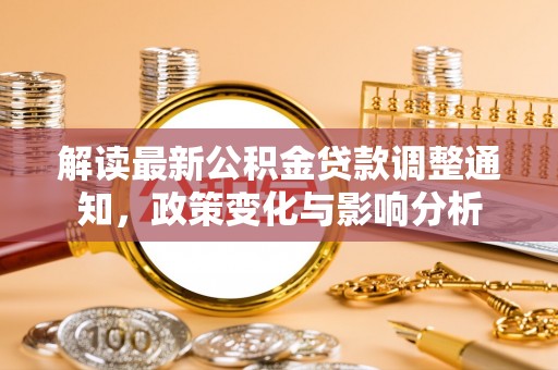 中沙解读最新公积金贷款调整通知，政策变化与影响分析