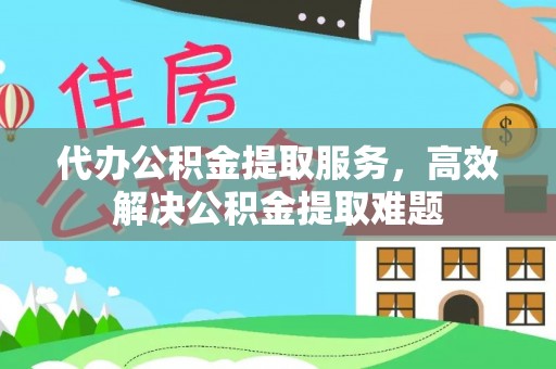 中沙代办公积金提取服务，高效解决公积金提取难题