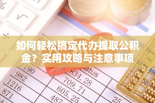 中沙如何轻松搞定代办提取公积金？实用攻略与注意事项